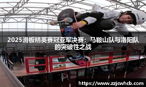 2025滑板精英赛冠亚军决赛：马鞍山队与洛阳队的突破性之战