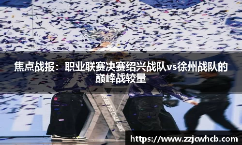 焦点战报：职业联赛决赛绍兴战队vs徐州战队的巅峰战较量