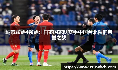 城市联赛4强赛：日本国家队交手中国台北队的荣誉之战