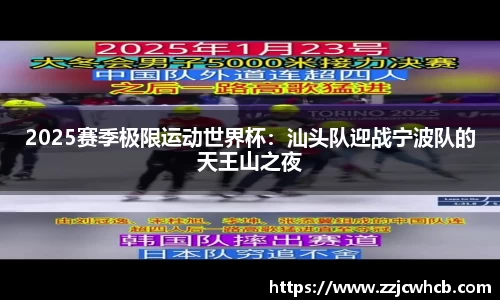 2025赛季极限运动世界杯：汕头队迎战宁波队的天王山之夜