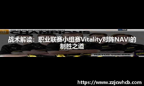 战术解读：职业联赛小组赛Vitality对阵NAVI的制胜之道