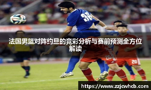法国男篮对阵约旦的竞彩分析与赛前预测全方位解读