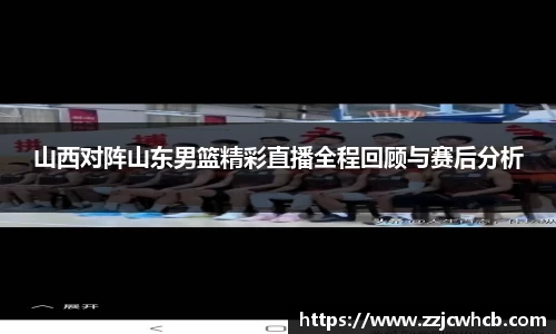 山西对阵山东男篮精彩直播全程回顾与赛后分析